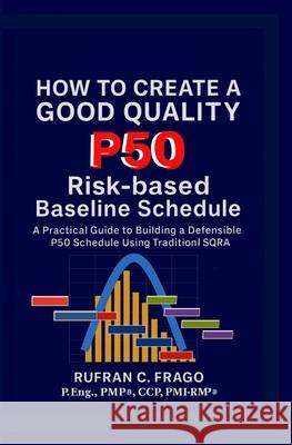 How to Create a Good Quality P50 Risk-based Baseline Schedule Frago, Rufran C. 9781508526032 Createspace Independent Publishing Platform - książka