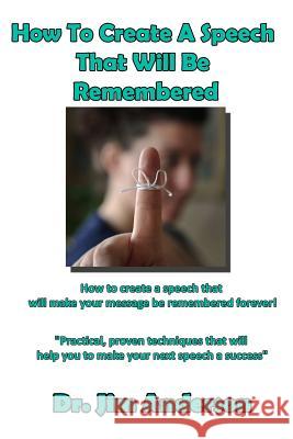 How To Create A Speech That Will Be Remembered: How to create a speech that will make your message be remembered forever! Anderson, Jim 9781519109262 Createspace - książka