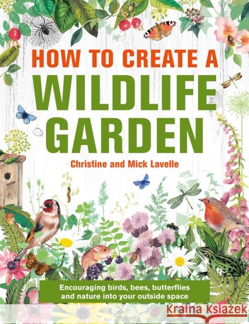 How to Create a Wildlife Garden: Encouraging birds, bees and butterflies into your outside space Mick Lavelle 9780754835202 Anness Publishing - książka