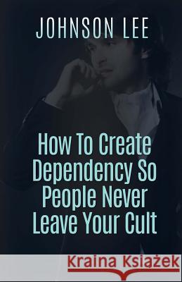 How To Create Dependency So People Never Leave Your Cult Lee, Johnson 9781530743384 Createspace Independent Publishing Platform - książka
