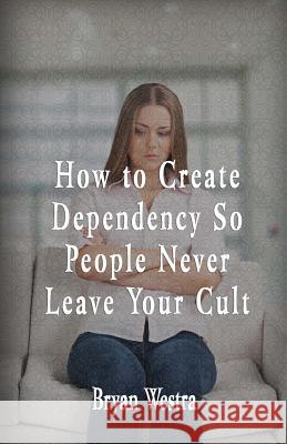 How To Create Dependency So People Never Leave Your Cult Westra, Bryan 9781533433954 Createspace Independent Publishing Platform - książka