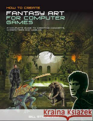 How to Create Fantasy Art for Computer Games Bill Stoneham 9781408127629 Bloomsbury Publishing PLC - książka