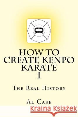 How to Create Kenpo Karate 1: The Real History Al Case 9781500930257 Createspace - książka