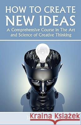 How To Create New Ideas: A Comprehensive Course in The Art and Science of Creative Thinking Taylor, Jack W. 9781438269009 Createspace - książka