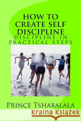 how to create self discipline: discipline in practical steps Tshabalala, Prince 9781500769659 Createspace - książka