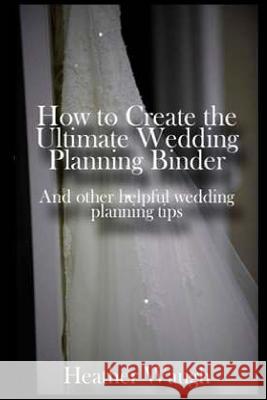 How to Create the Ultimate Wedding Planning Binder: And other helpful wedding planning tips Hobbs, Ronda 9781495355066 Createspace - książka