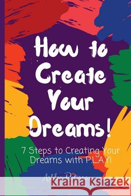 How to Create Your Dreams Ashlee Peterson 9781974622566 Createspace Independent Publishing Platform - książka