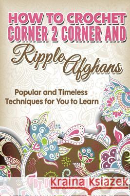 How to Crochet Corner 2 Corner and Ripple Afghans: Popular and Timeless Techniques for You to Learn Dorothy Wilks 9781973722014 Createspace Independent Publishing Platform - książka
