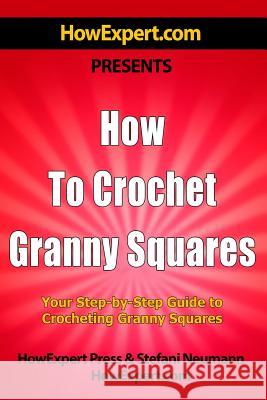How To Crochet Granny Squares: Your Step By Step Guide To Crocheting Granny Squares Howexpert Press 9781500452698 Createspace - książka