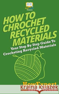 How To Crochet Recycled Materials: Your Step-By-Step Guide To Crocheting Recycled Materials Olson, Sarah 9781537480893 Createspace Independent Publishing Platform - książka