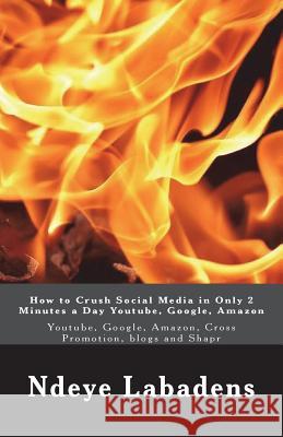 How to Crush Social Media in Only 2 Minutes a Day Youtube, Google, Amazon: Youtube, Google, Amazon, Cross Promotion, blogs and Shapr Labadens, Ndeye 9781722985578 Createspace Independent Publishing Platform - książka