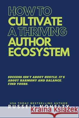 How to Cultivate a Thriving Author Ecosystem Russell P. Nohelty 9781942350415 Wannabe Press - książka