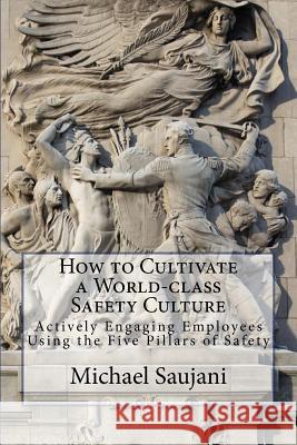 How to Cultivate a World-class Safety Culture: Actively Engaging Employees Using the Five Pillars of Safety Saujani, Michael 9781539123309 Createspace Independent Publishing Platform - książka