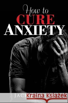 How to Cure Anxiety Jack Fowler 9781535008600 Createspace Independent Publishing Platform - książka