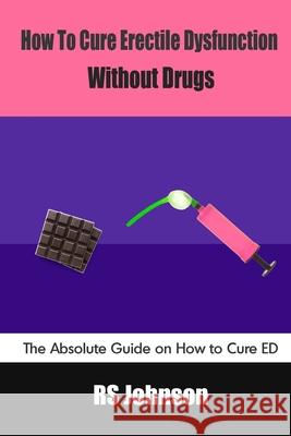 How to Cure Erectile Dysfunction without Drugs: The Absolute Guide on How to Cure ED Rs Johnson 9798454413248 Independently Published - książka