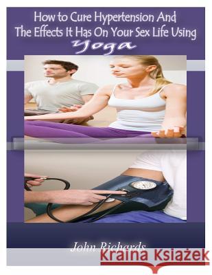 How To Cure Hypertension And The Effects It Has On your Sex Life Richards, John 9781500335175 Createspace - książka