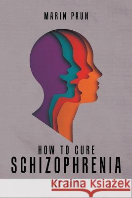 How to Cure Schizophrenia: Yes Cure Marin Paun   9781958381731 Sweetspire Literature Management LLC - książka