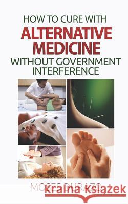 How to Cure with Alternative Medicine without Government Interference Durazo, Moses 9781508478539 Createspace - książka