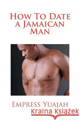 How To Date a Jamaican Man: How to Love & Understand a Jamaican Black man Yuajah, Empress 9781470160227 Createspace - książka
