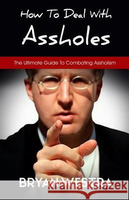 How To Deal With Assholes: The Ultimate Guide To Combating Assholism Westra, Bryan 9781548510282 Createspace Independent Publishing Platform - książka