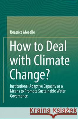 How to Deal with Climate Change?: Institutional Adaptive Capacity as a Means to Promote Sustainable Water Governance Mosello, Beatrice 9783319361192 Springer - książka