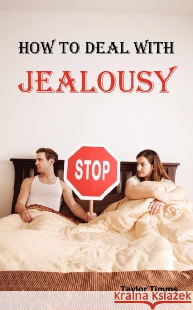 How to Deal with Jealousy: Overcoming Jealousy and Possessiveness Is Vital for a Healthy Marriage or Relationship. Learn How to Control Your Jeal Timms, Taylor 9781926917245 Psylon Press - książka