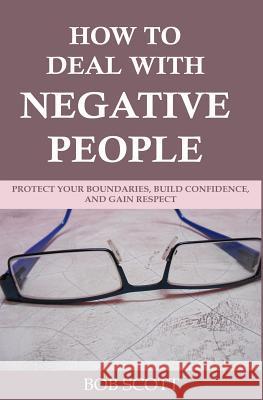 How to Deal with Negative People: Protect Your Boundaries, Build Confidence, And Gain Respect Bob Scott 9781797861319 Independently Published - książka