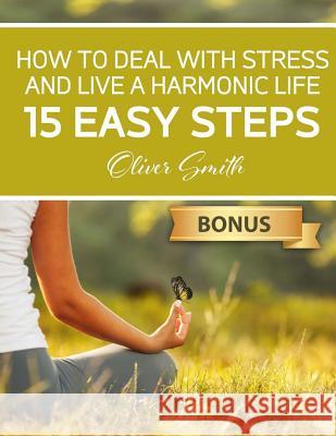 How to Deal with Stress and Live a Harmonic Life: 15 easy steps Smith, Oliver 9781717123213 Createspace Independent Publishing Platform - książka