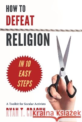 How to Defeat Religion in 10 Easy Steps: A Toolkit for Secular Activists Cragun, Ryan T. 9781634310123 Pitchstone Publishing - książka