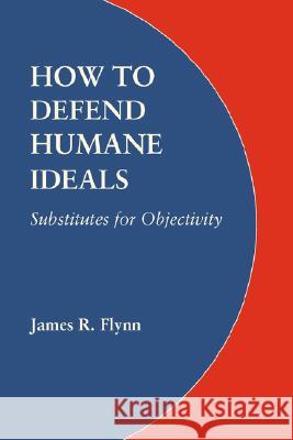 How to Defend Humane Ideals: Substitutes for Objectivity Flynn, James R. 9780803217959 University of Nebraska Press - książka