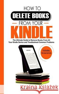 How to Delete Books from Your Kindle: The Ultimate Guide to Remove Books from All Your Kindle Device and Troubleshoot Common Problems Daniel McDermott 9781795741576 Independently Published - książka