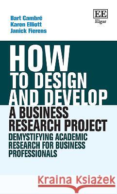 How to Design and Develop a Business Research Pr – Demystifying Academic Research for Business Professionals Bart Cambré, Karen Elliott, Janick Fierens 9781035307838  - książka