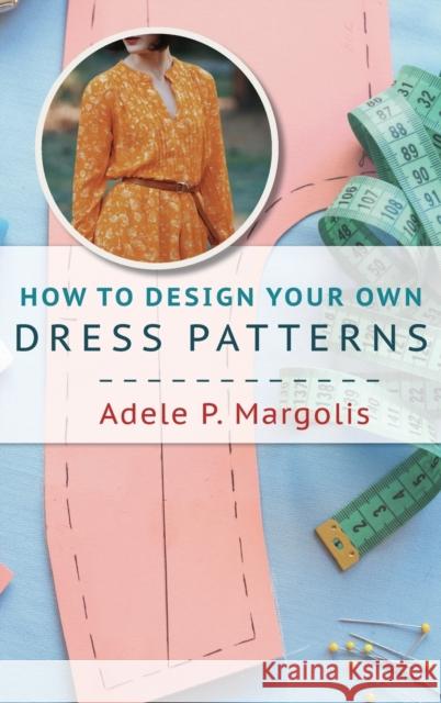 How to Design Your Own Dress Patterns: A primer in pattern making for women who like to sew Margolis, Adele 9781635610932 Echo Point Books & Media - książka