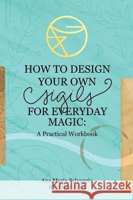 How to Design Your Own Sigils for Everyday Magic: A Practical Workbook Ana Maria Selvaggio Renmeleon 9781734510492 Dragonfly Press Publishing - książka