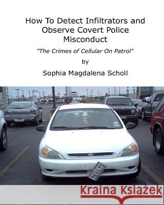 How To Detect Infiltrators and Observe Covert Police Misconduct: The Crimes of Cellular On Patrol Scholl, Sophia Magdalena 9781453638484 Createspace - książka