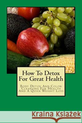 How To Detox For Great Health: Body Detox And Colon Cleansing For Health And A Quick Weight Loss Richards, Debra 9781482064100 Createspace - książka
