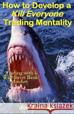 How to Develop a Kill Everyone Trading Mentality: Trading with a Wall $treet Bank Mindset Pecunia, Joe 9781542439572 Createspace Independent Publishing Platform - książka