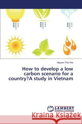 How to develop a low carbon scenario for a country?A study in Vietnam Thai Hoa Nguyen 9783659774980 LAP Lambert Academic Publishing - książka