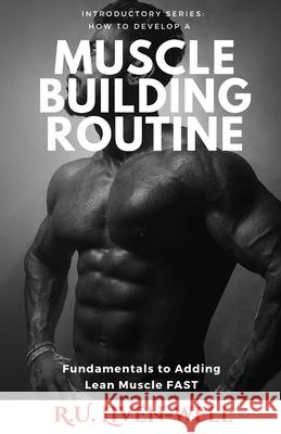 How to Develop a Muscle Building Routine: Fundamentals to Adding Lean Muscle FAST R U Liven-Well 9798329702026 Independently Published - książka