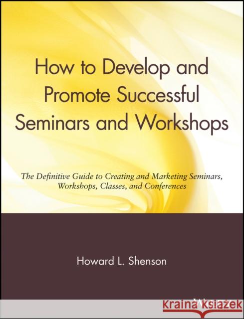 How to Develop and Promote Successful Seminars and Workshops: The Definitive Guide to Creating and Marketing Seminars, Workshops, Classes, and Confere Shenson, Howard L. 9780471527091 John Wiley & Sons - książka