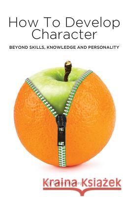 How to Develop Character: Beyond Skills, Knowledge and Personality Simon Hartley 9781518832291 Createspace Independent Publishing Platform - książka