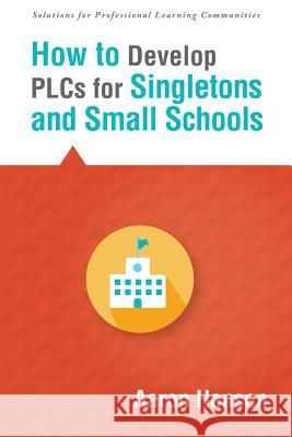 How to Develop Plcs for Singletons and Small Schools: (Creating Vertical, Virtual, and Interdisciplinary Teams to Eliminate Teacher Isolation) Hansen, Aaron 9781942496021 Solution Tree - książka