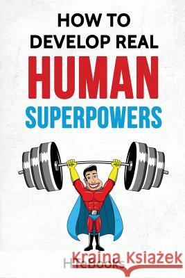 How To Develop Real Human Superpowers: Beginner's Guide Htebooks 9781540719942 Createspace Independent Publishing Platform - książka