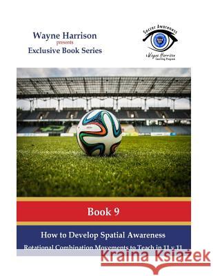 How to Develop Spatial Awareness: Rotational Combination Movements to Teach in 11 v 11. Harrison, Wayne 9781535312448 Createspace Independent Publishing Platform - książka