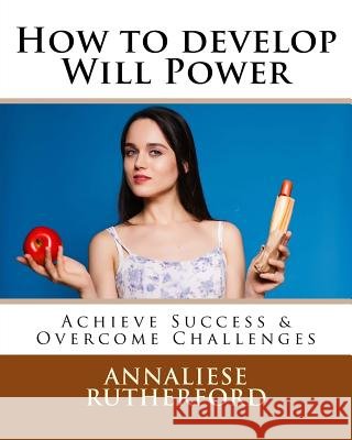 How to develop Will Power: Achieve Success & Overcome Challenges Rutherford, Annaliese 9781537161426 Createspace Independent Publishing Platform - książka
