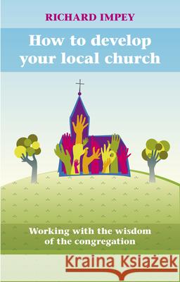 How to Develop Your Local Church: Working with the Wisdom of the Congregation Impey, Richard 9780281061433 SPCK PUBLISHING - książka