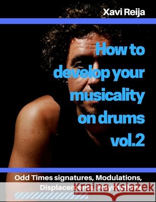 How to develop your musicality on drums vol.2: Odd time signatures, displacements, modulations, polyrhythms Xavier Reija 9781979303668 Createspace Independent Publishing Platform - książka