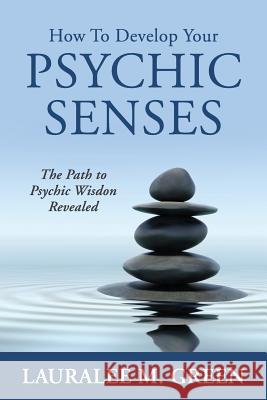 How to Develop Your Psychic Senses: The Path to Psychic Wisdom Revealed MS Lauralee M. Green 9780991111008 Lauralee M Green - książka