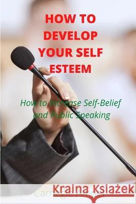 How to develop your self esteem: How to Increase Self-Belief and Public Speaking Carnegie Ampel 9798351332970 Independently Published - książka