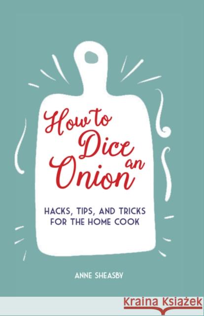 How to Dice an Onion: Hacks, Tips, and Tricks for the Home Cook Anne Sheasby 9781912983155 Ryland, Peters & Small Ltd - książka